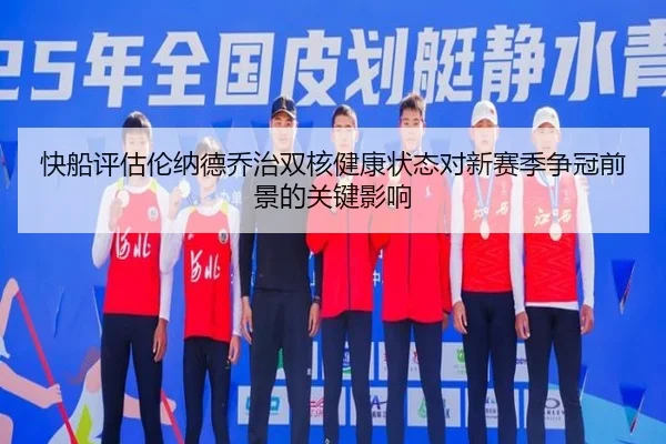 快船评估伦纳德乔治双核健康状态对新赛季争冠前景的关键影响