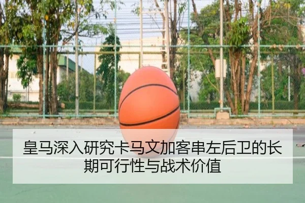 皇马深入研究卡马文加客串左后卫的长期可行性与战术价值