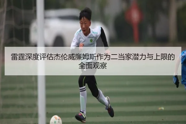 雷霆深度评估杰伦威廉姆斯作为二当家潜力与上限的全面观察